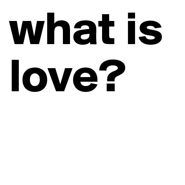 what is love?