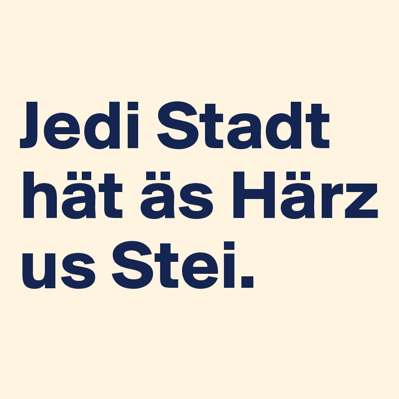 
Jedi Stadt hät äs Härz us Stei.
