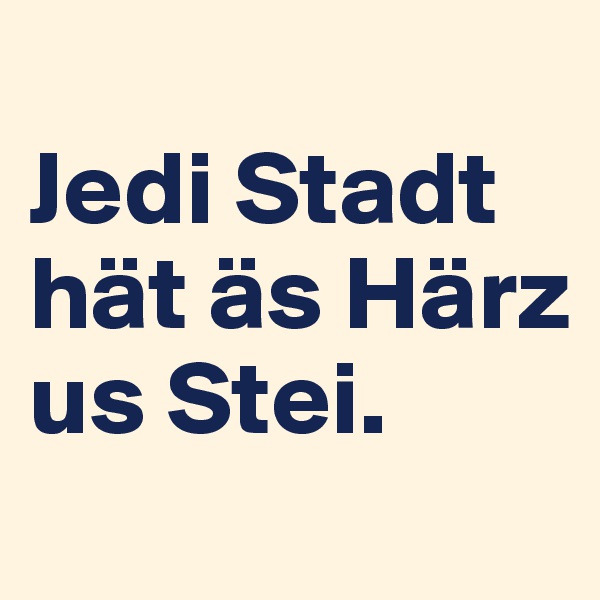 
Jedi Stadt hät äs Härz us Stei.
