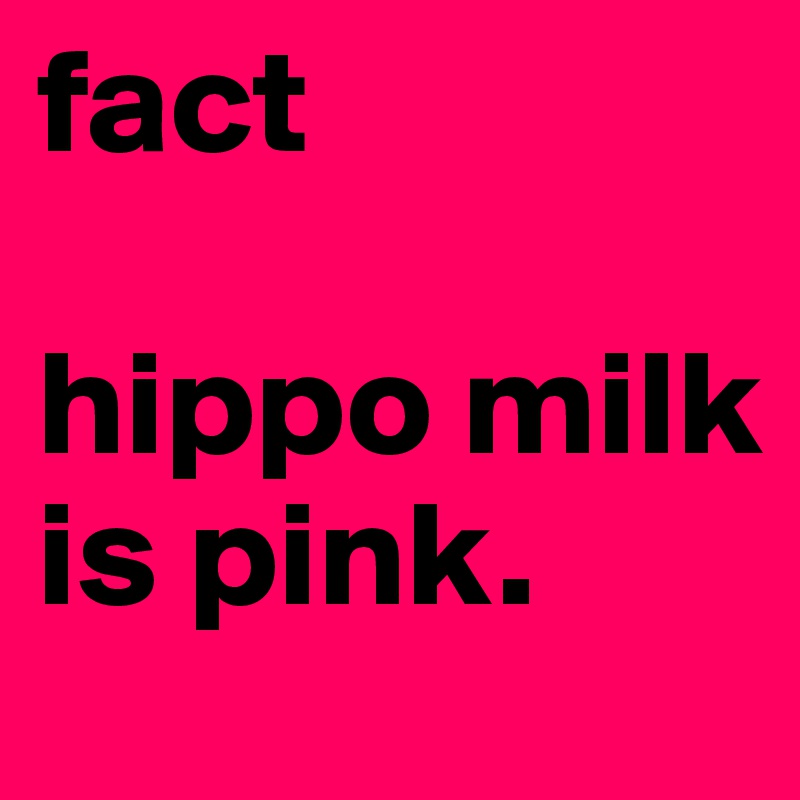 fact

hippo milk is pink.