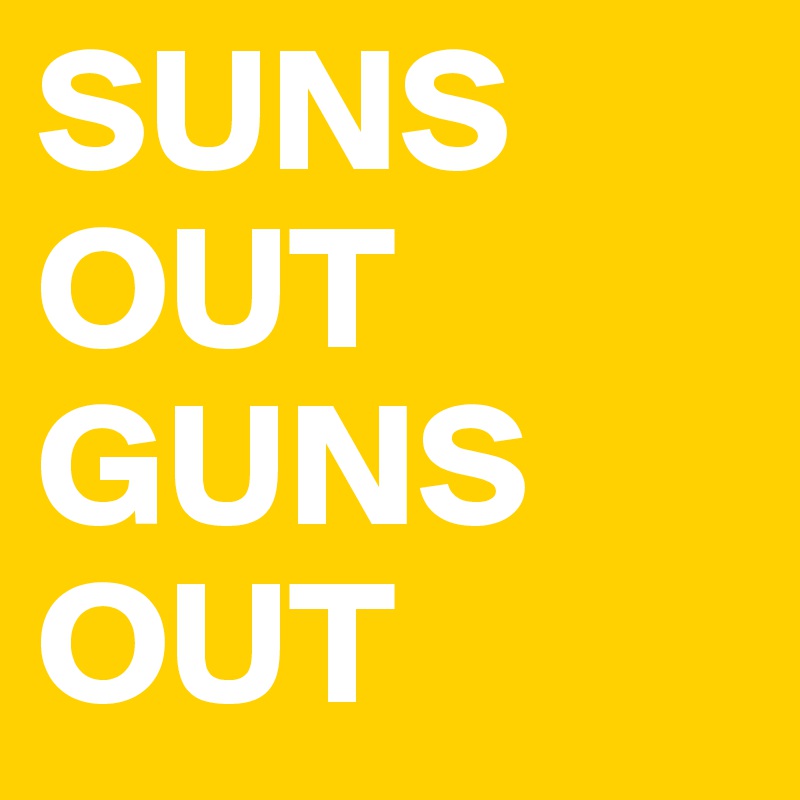 SUNS OUT 
GUNS
OUT