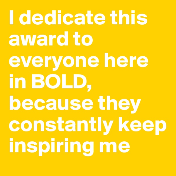 I dedicate this award to everyone here in BOLD, because they constantly keep inspiring me