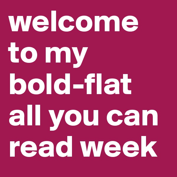 welcome to my bold-flat
all you can read week