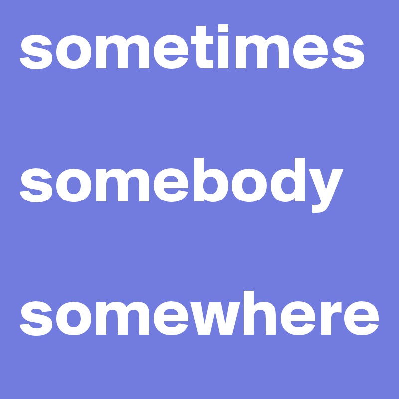 sometimes  

somebody

somewhere