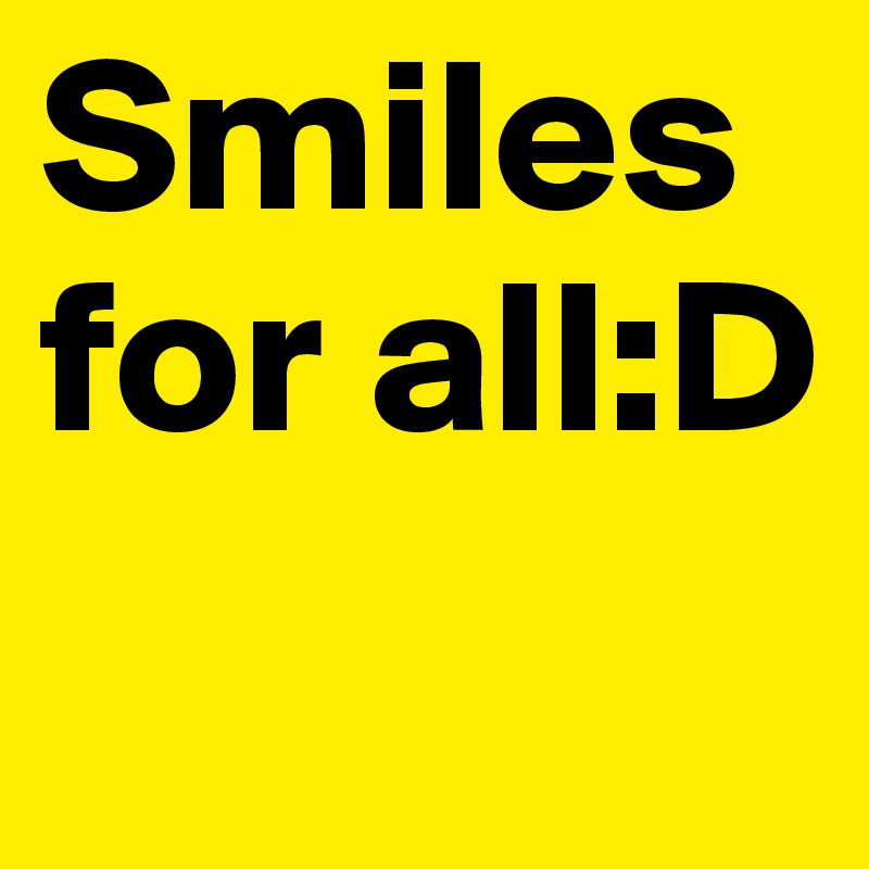 Smiles for all:D