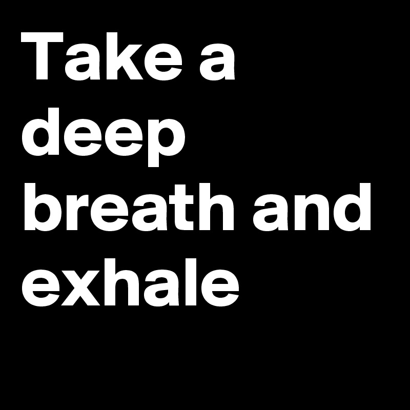 Take a deep breath and exhale 