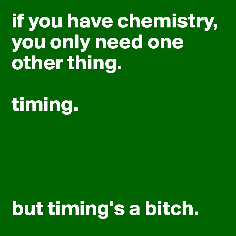 if you have chemistry, you only need one other thing.

timing.




but timing's a bitch.