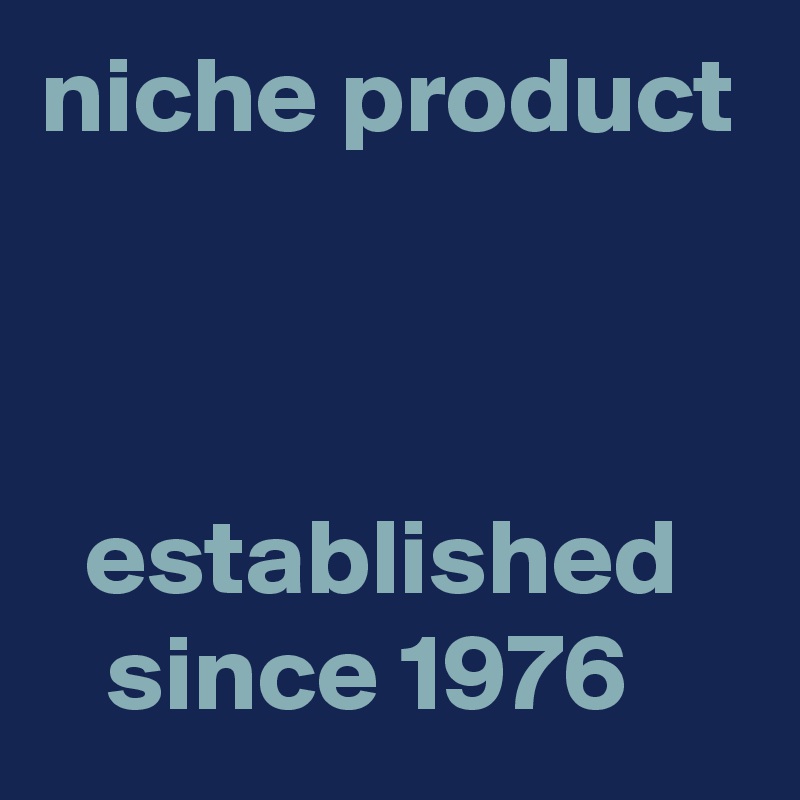 niche product



  established      since 1976