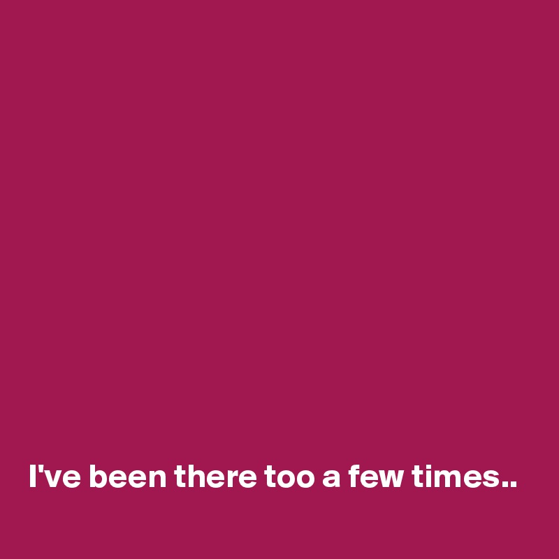 











I've been there too a few times..
