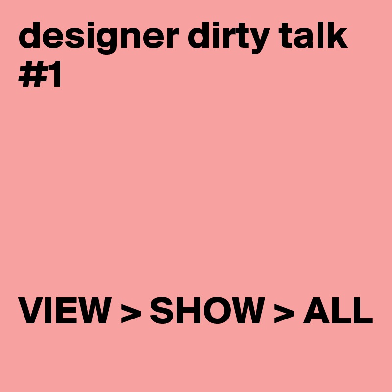 designer dirty talk #1





VIEW > SHOW > ALL