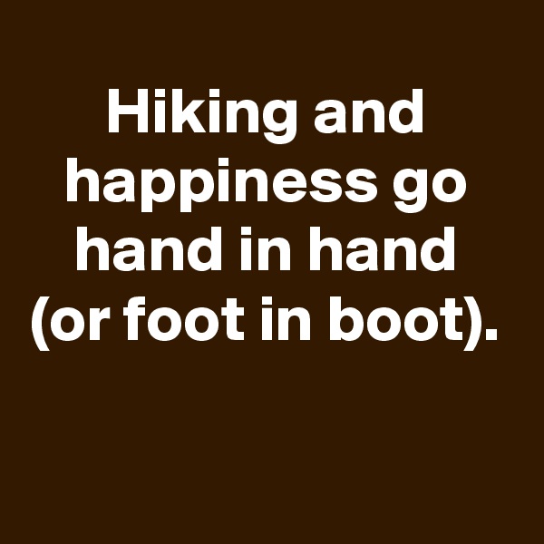 Hiking and happiness go hand in hand (or foot in boot).

