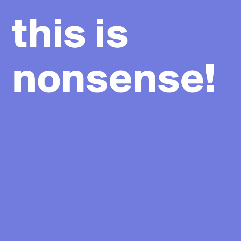 this is nonsense!