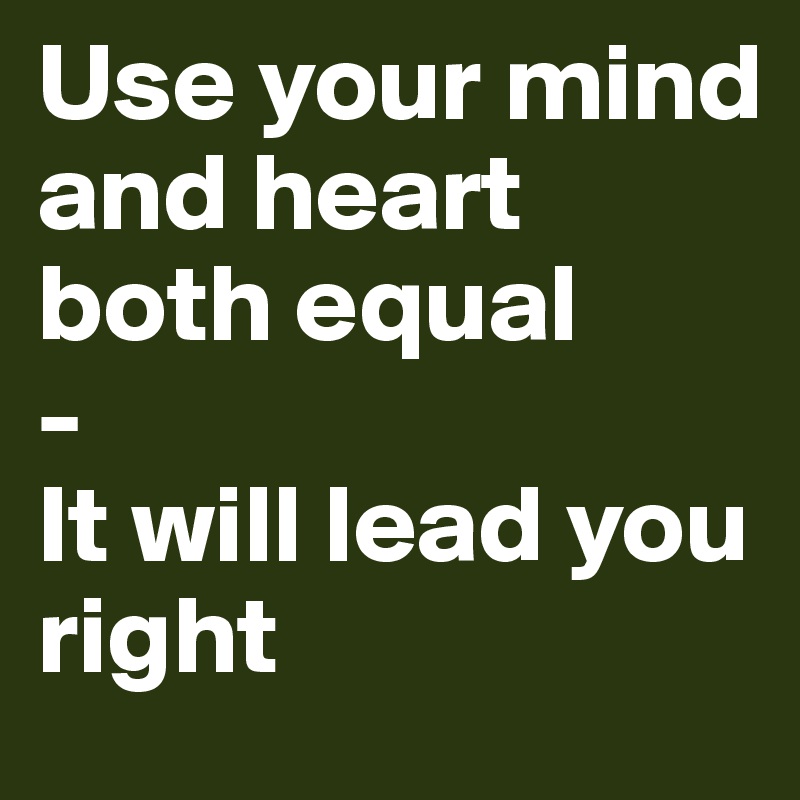 Use your mind and heart both equal
-
It will lead you right