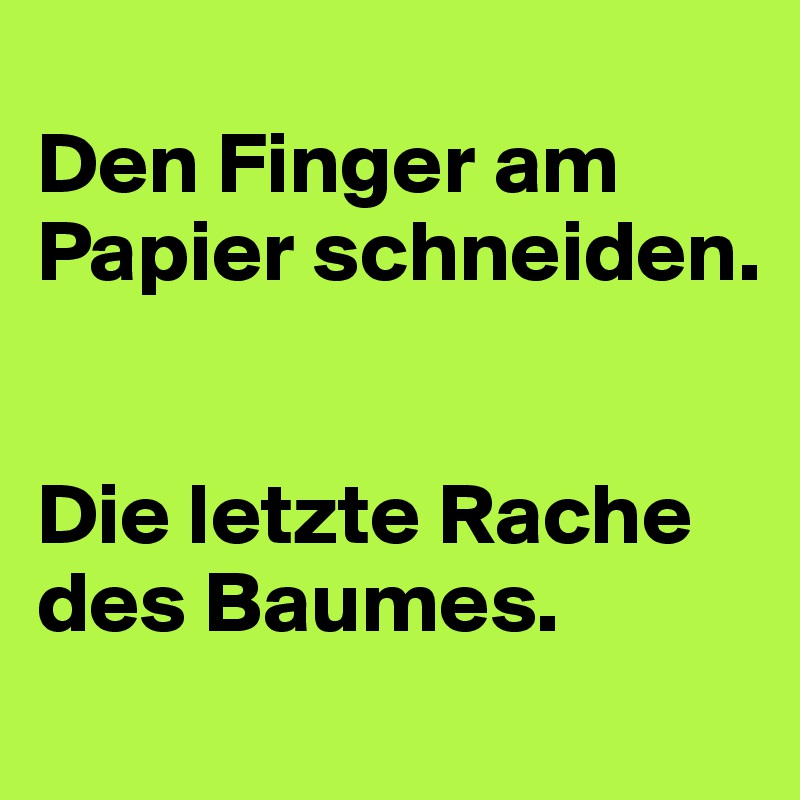 Den Finger Am Papier Schneiden Die Letzte Rache Des Baumes Post By Sera La Dera On Boldomatic