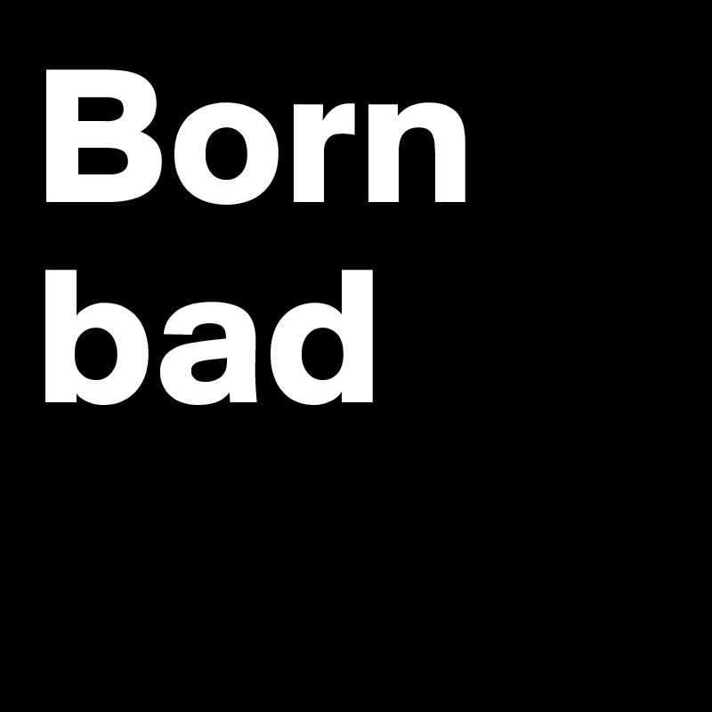 Born bad