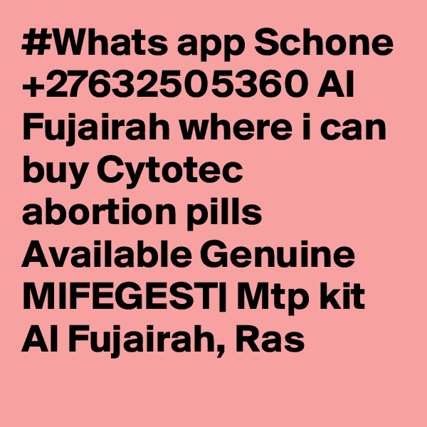 #Whats app Schone +27632505360 Al Fujairah where i can buy Cytotec abortion pills Available Genuine MIFEGEST| Mtp kit Al Fujairah, Ras