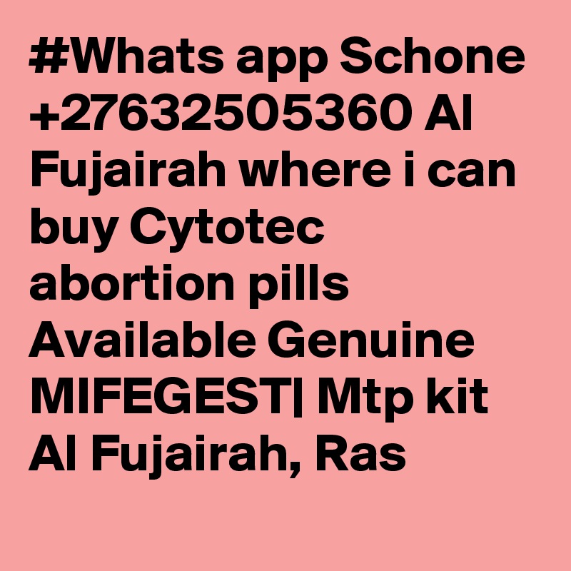 #Whats app Schone +27632505360 Al Fujairah where i can buy Cytotec abortion pills Available Genuine MIFEGEST| Mtp kit Al Fujairah, Ras