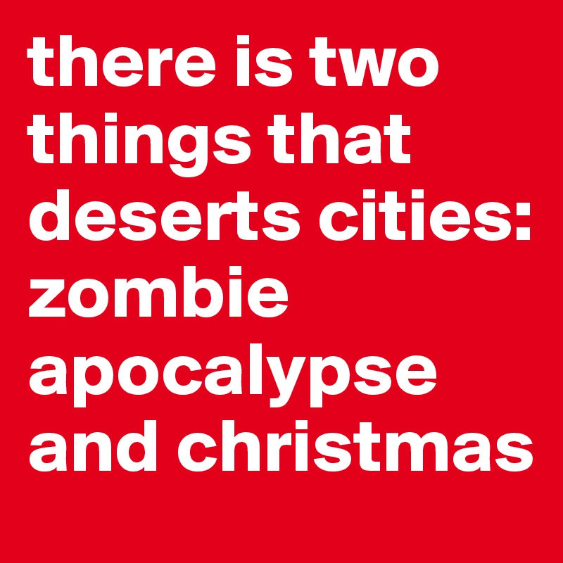 there is two things that deserts cities: zombie apocalypse and christmas