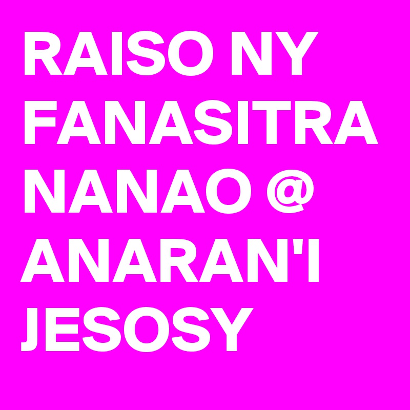 RAISO NY FANASITRA
NANAO @ ANARAN'I
JESOSY