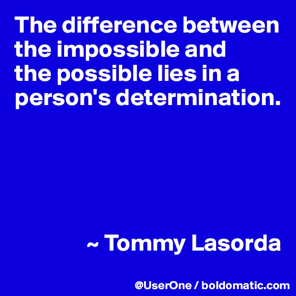 The difference between
the impossible and
the possible lies in a person's determination.





               ~ Tommy Lasorda