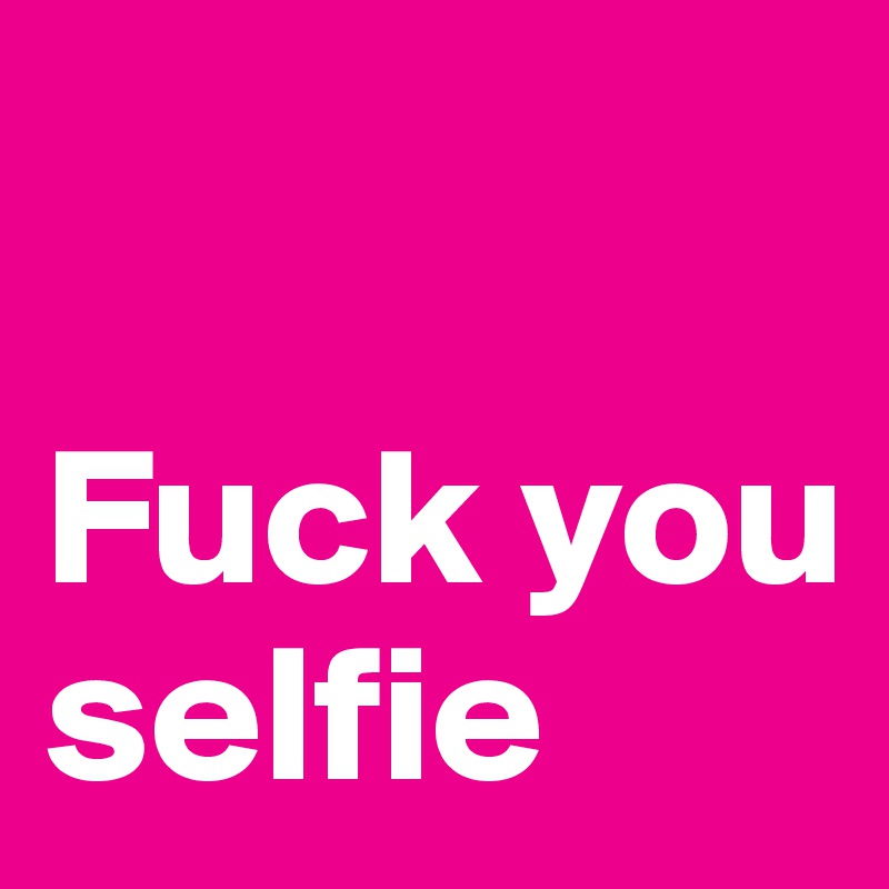

Fuck you selfie