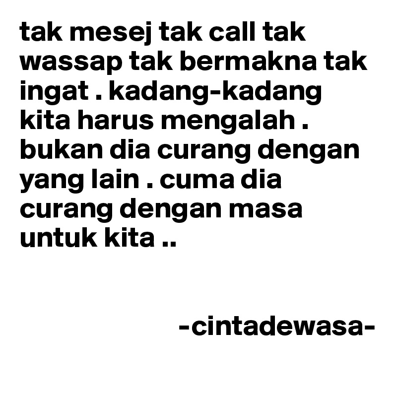 tak mesej tak call tak wassap tak bermakna tak ingat . kadang-kadang kita harus mengalah . bukan dia curang dengan yang lain . cuma dia curang dengan masa untuk kita .. 


                           -cintadewasa-