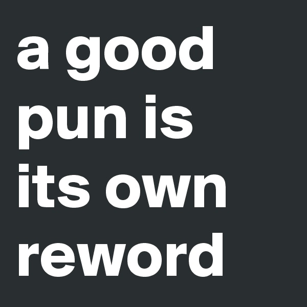 a good pun is its own reword