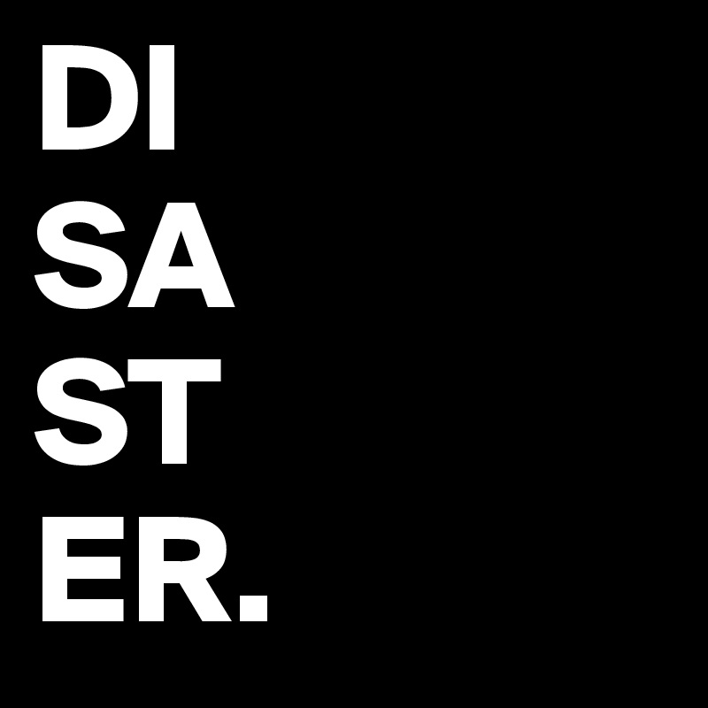 DI
SA
ST
ER.