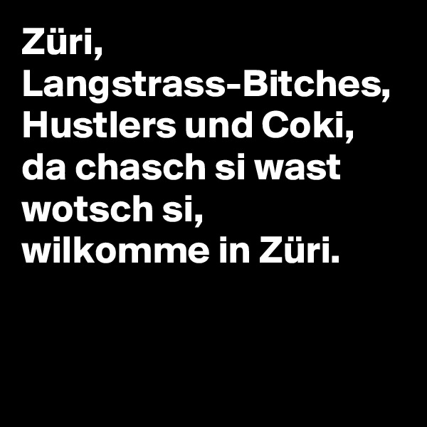 Züri, Langstrass-Bitches, Hustlers und Coki, da chasch si wast wotsch si, wilkomme in Züri.