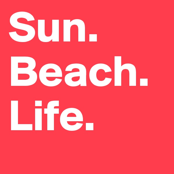 Sun.
Beach.
Life.