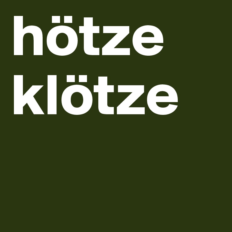 hötze
klötze