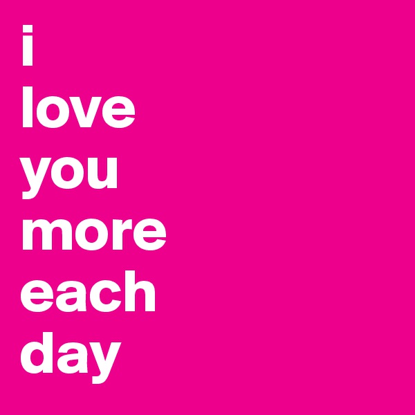 i
love 
you
more
each
day