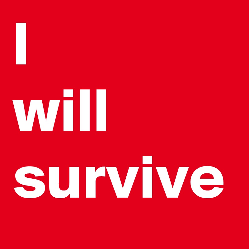 I 
will survive
