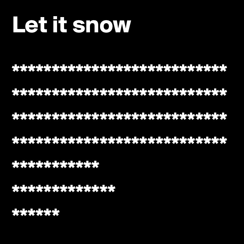 Let it snow 

***********************************************************************************************************************
*************
******