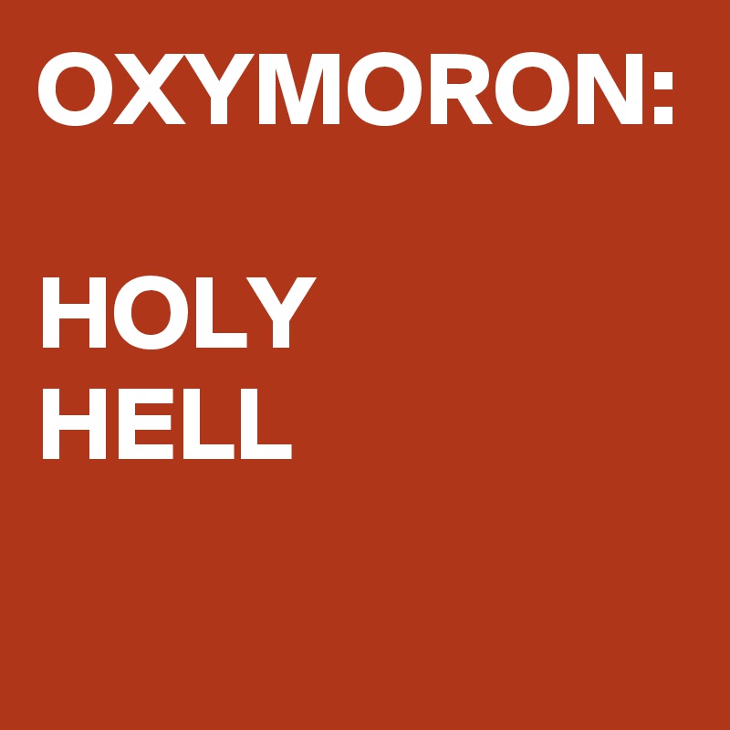 OXYMORON:

HOLY
HELL