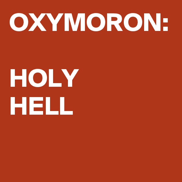 OXYMORON:

HOLY
HELL