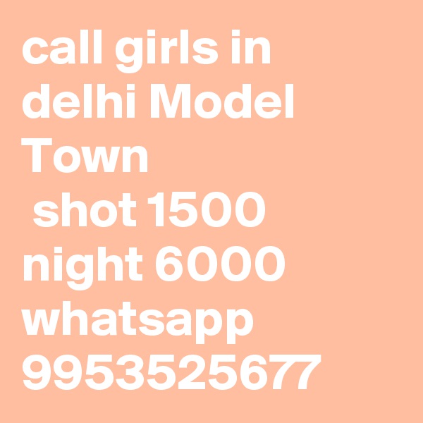 call girls in delhi Model Town
 shot 1500 night 6000 whatsapp 9953525677