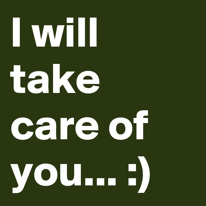 I will take care of you... :) 