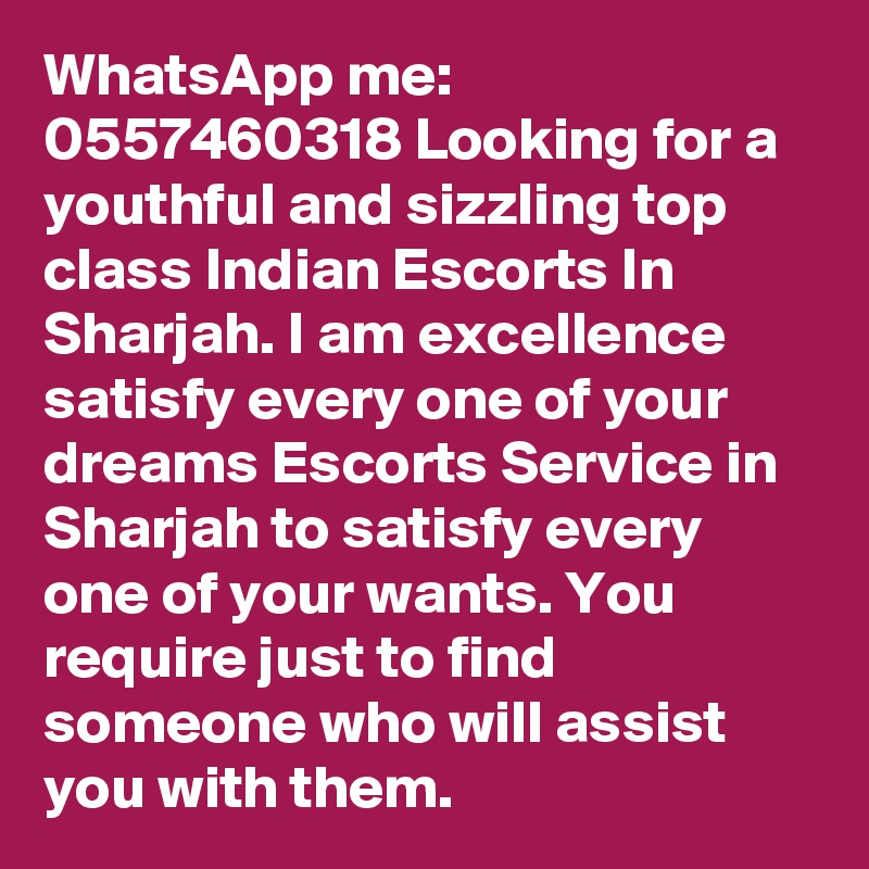 WhatsApp me: 0557460318 Looking for a youthful and sizzling top class Indian Escorts In Sharjah. I am excellence satisfy every one of your dreams Escorts Service in Sharjah to satisfy every one of your wants. You require just to find someone who will assist you with them.