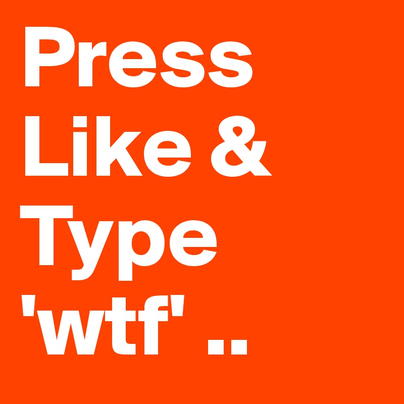 Press Like & Type 'wtf' ..
