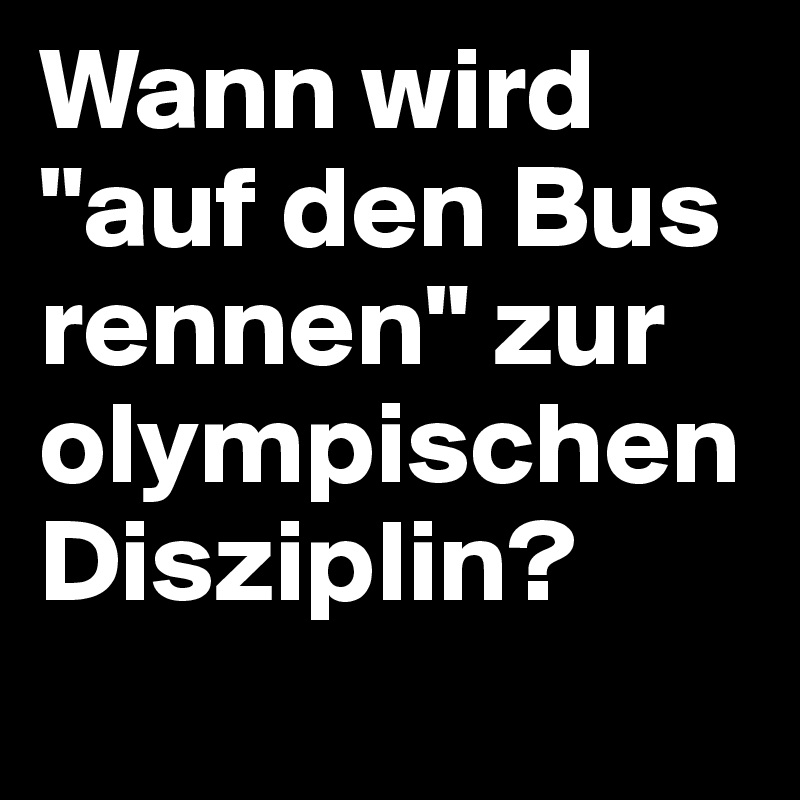 Wann wird "auf den Bus rennen" zur olympischen Disziplin?
