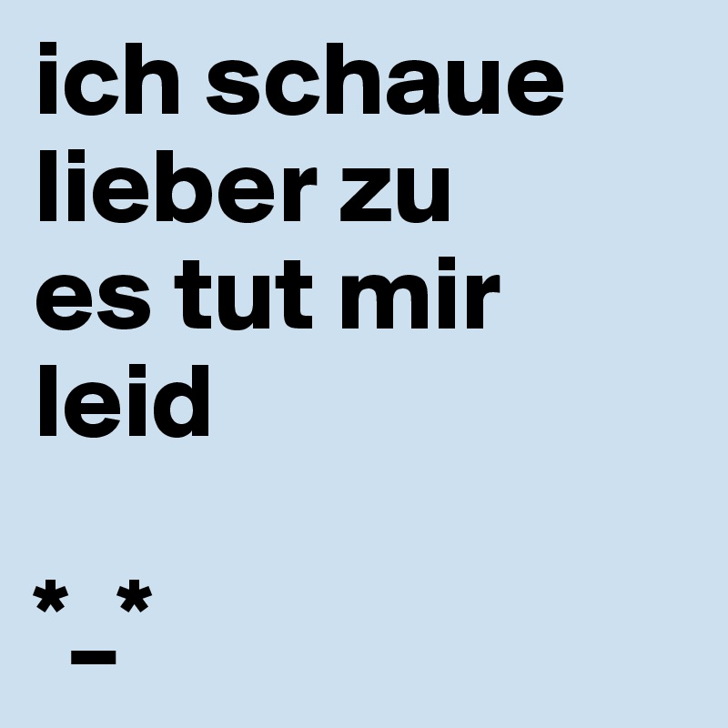 ich schaue lieber zu
es tut mir leid

*_*