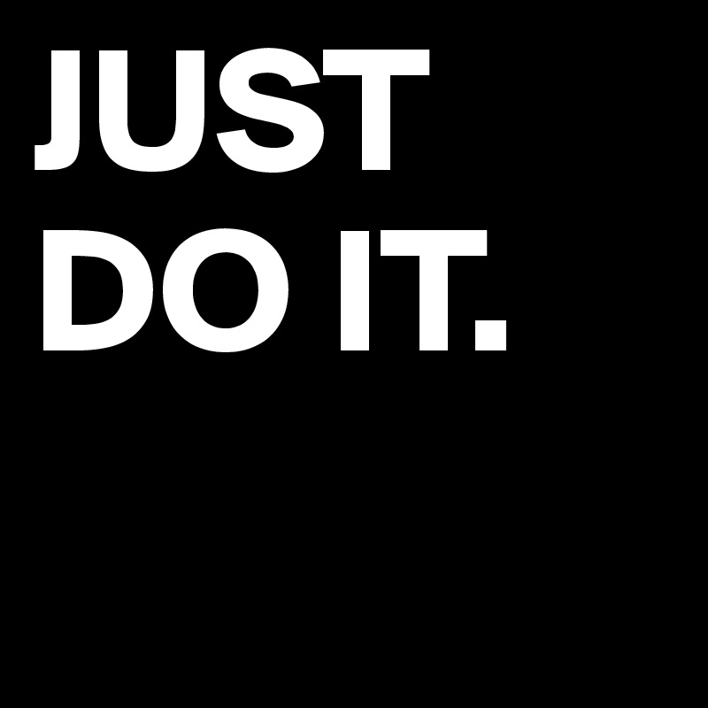 JUST DO IT. 
