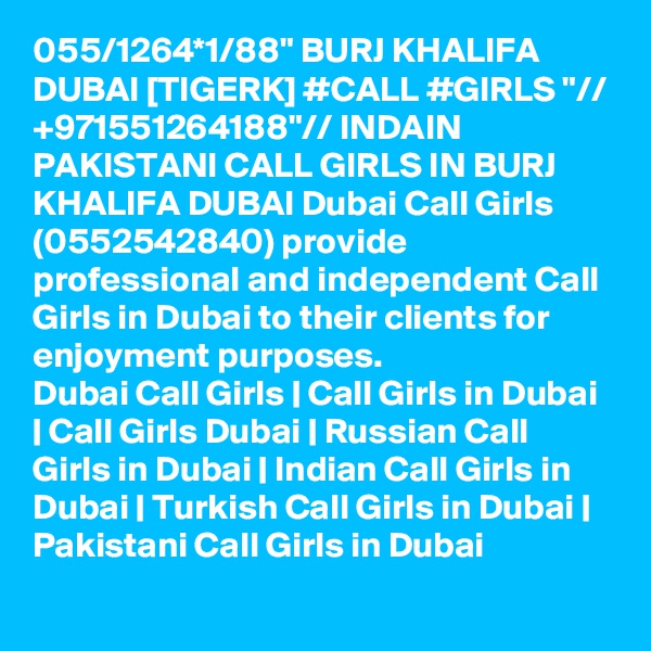 055/1264*1/88" BURJ KHALIFA DUBAI [TIGERK] #CALL #GIRLS "// +971551264188"// INDAIN PAKISTANI CALL GIRLS IN BURJ KHALIFA DUBAI Dubai Call Girls (0552542840) provide professional and independent Call Girls in Dubai to their clients for enjoyment purposes.
Dubai Call Girls | Call Girls in Dubai | Call Girls Dubai | Russian Call Girls in Dubai | Indian Call Girls in Dubai | Turkish Call Girls in Dubai | Pakistani Call Girls in Dubai