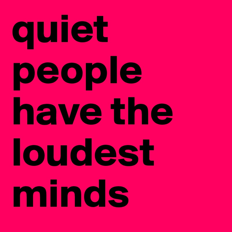 quiet people have the loudest minds