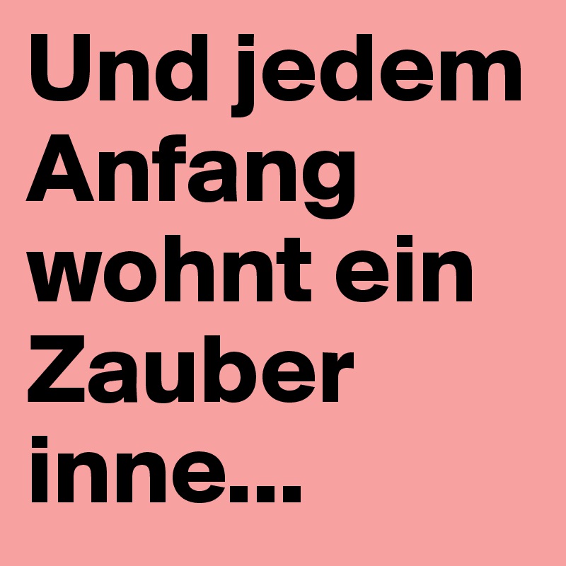 Und Jedem Anfang Wohnt Ein Zauber Inne Post By Leolila On Boldomatic