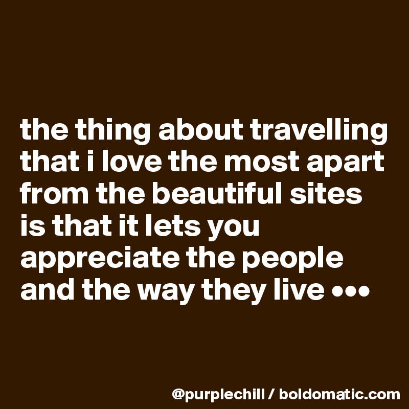 


the thing about travelling that i love the most apart from the beautiful sites is that it lets you appreciate the people and the way they live •••

