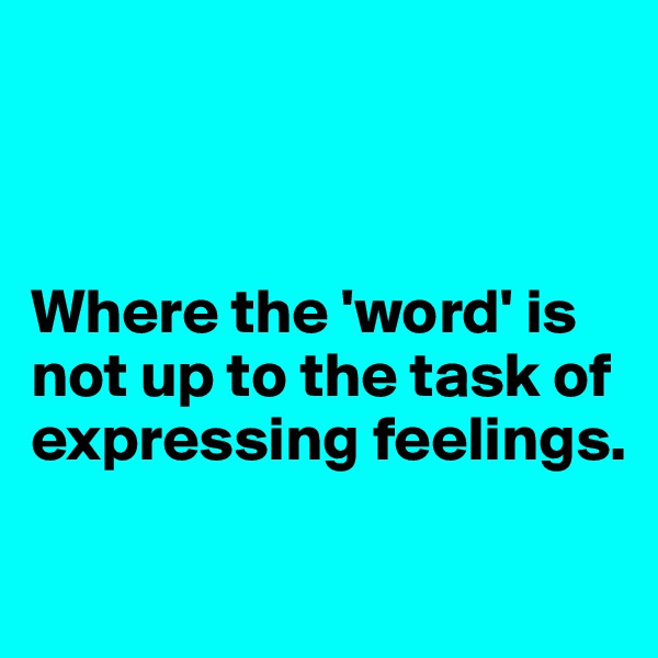 



Where the 'word' is not up to the task of expressing feelings.

