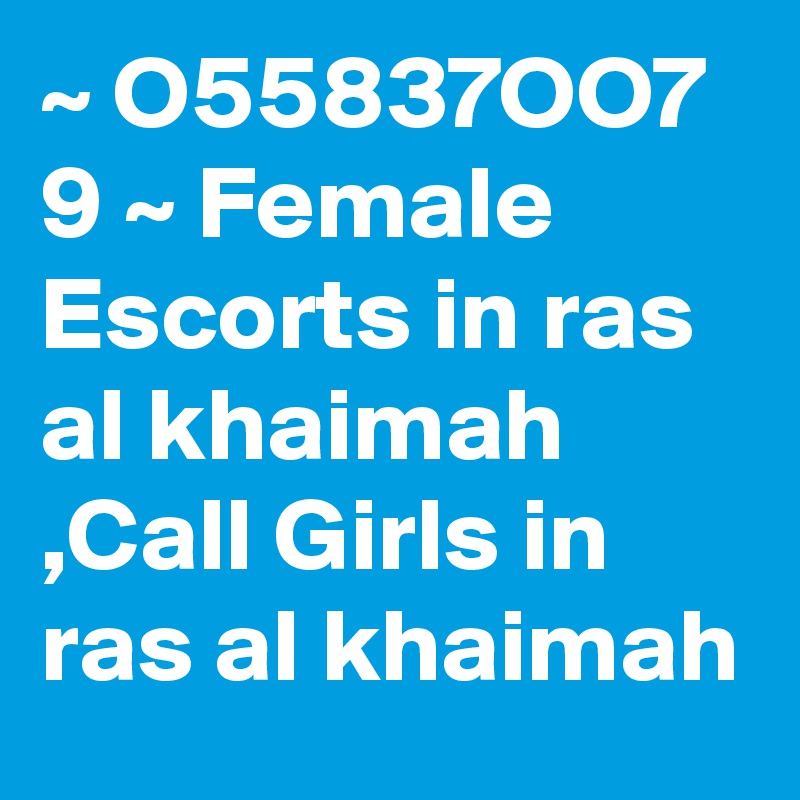 ~ O55837OO7 9 ~ Female Escorts in ras al khaimah ,Call Girls in ras al khaimah