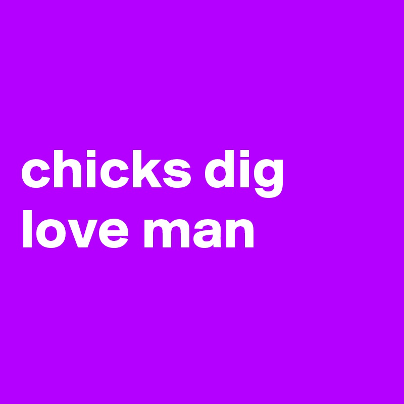 

chicks dig love man

